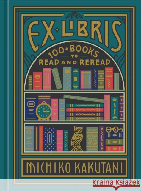 Ex Libris: 100+ Books to Read and Reread Kakutani, Michiko 9780525574972 Clarkson Potter Publishers