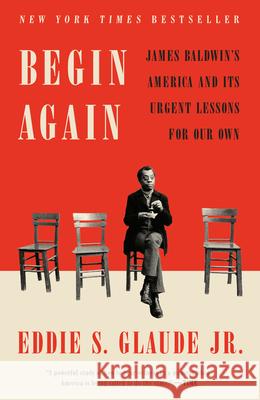 Begin Again: James Baldwin's America and Its Urgent Lessons for Our Own Eddie S. Glaude 9780525575337 Crown Publishing Group (NY)