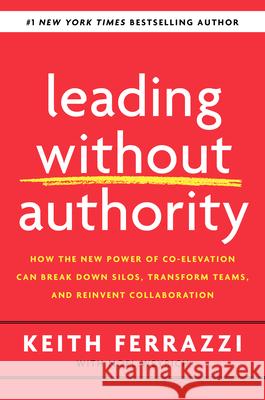 Leading Without Authority: How the New Power of Co-Elevation Can Break Down Silos, Transform Teams, and Reinvent Collaboration Ferrazzi, Keith 9780525575665