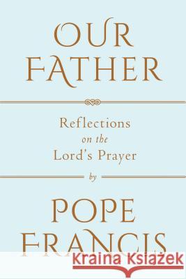 Our Father: Reflections on the Lord's Prayer Francis 9780525576112