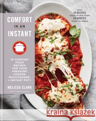 Comfort in an Instant: 75 Comfort Food Recipes for Your Pressure Cooker, Multicooker, and Instant Pot(r) a Cookbook Clark, Melissa 9780525576150 Clarkson Potter Publishers