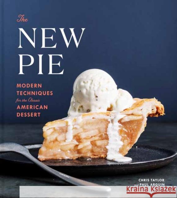 The New Pie: Modern Techniques for the Classic American Dessert Paul Arguin 9780525576440 Clarkson Potter Publishers
