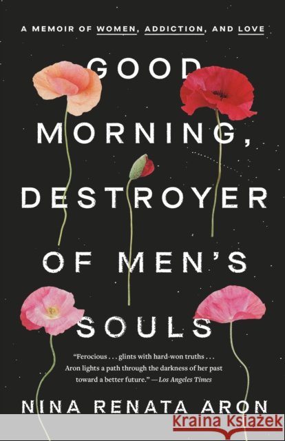 Good Morning, Destroyer of Men's Souls: A Memoir of Women, Addiction, and Love Nina Renata Aron 9780525576686 Crown Publishing Group (NY)