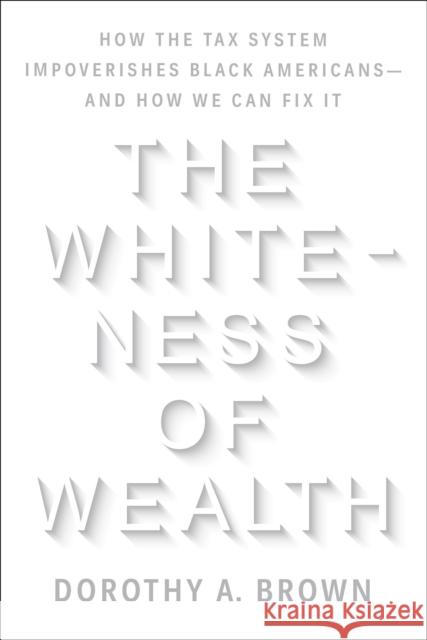 The Whiteness of Wealth: How the Tax System Impoverishes Black Americans--And How We Can Fix It Brown, Dorothy A. 9780525577324 Crown Publishing Group (NY)