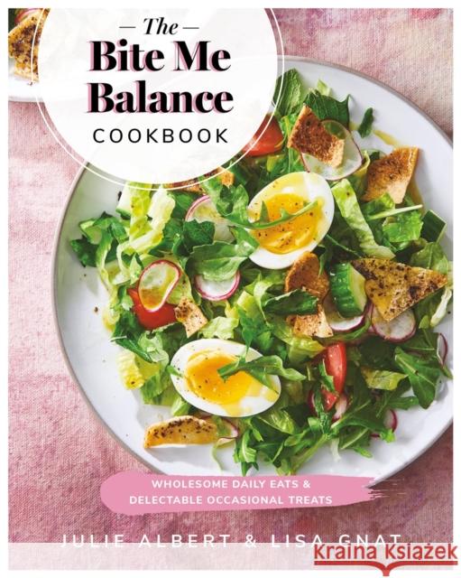 The Bite Me Balance Cookbook: Wholesome Daily Eats & Delectable Occasional Treats Julie Albert Lisa Gnat 9780525610540 Random House USA Inc