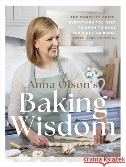 Anna Olson's Baking Wisdom: The Complete Guide: Everything You Need to Know to Make You a Better Baker (with 150+ Recipes) Anna Olson 9780525610977