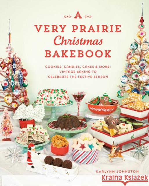 A Very Prairie Christmas Bakebook: Cookies, Candies, Cakes & More: Vintage Baking to Celebrate the Festive Season Karlynn Johnston 9780525611486 Random House USA Inc