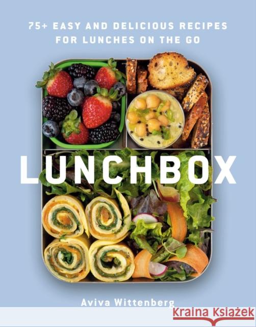 Lunchbox: 75+ Easy and Delicious Recipes for Lunches on the Go Aviva Wittenberg 9780525611523