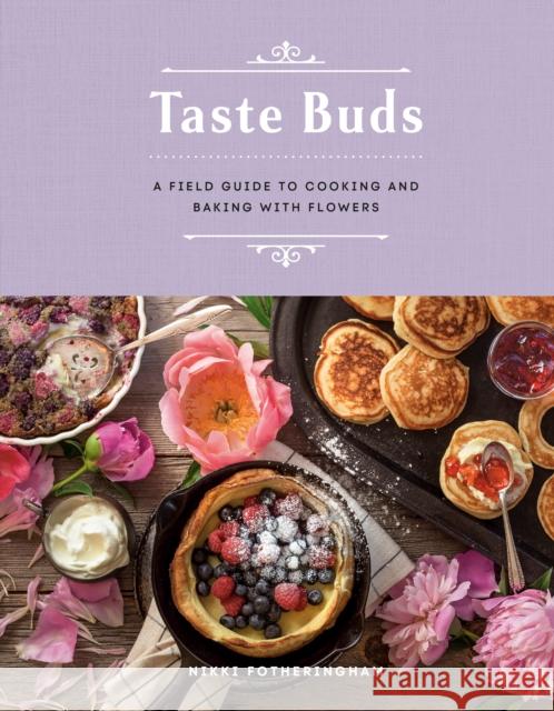 Taste Buds: A Field Guide to Cooking and Baking with Flowers Nikki Fotheringham 9780525612193 Random House USA Inc