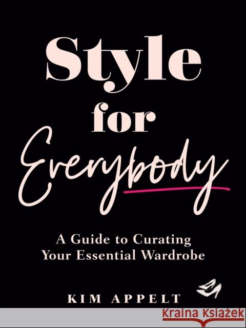 Style for Everybody: A Guide to Curating Your Essential Wardrobe Kim Appelt 9780525612216 Random House USA Inc