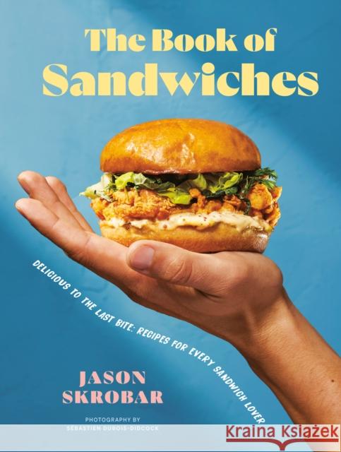 The Book Of Sandwiches: Delicious to the Last Bite: Recipes for Every Sandwich Lover Jason Skrobar 9780525612520 
