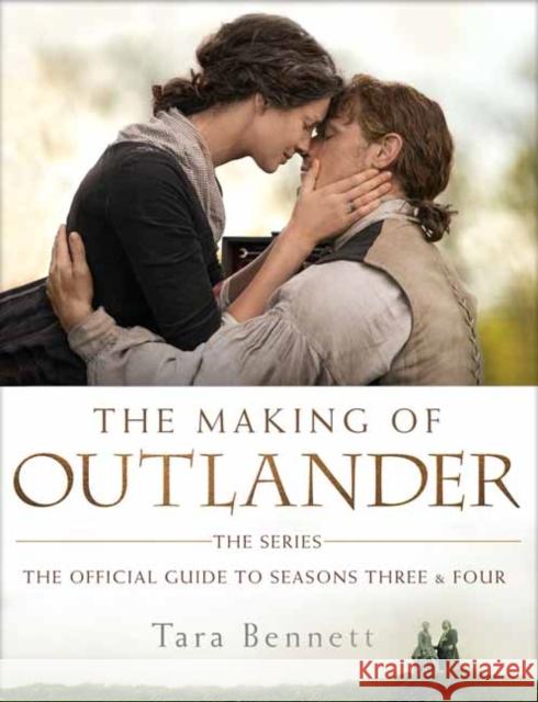 The Making of Outlander: The Series: The Official Guide to Seasons Three and Four Tara Bennett 9780525622222 Delacorte Press