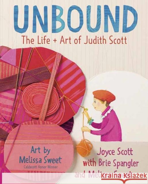 Unbound: The Life and Art of Judith Scott Joyce Scott Brie Spangler Melissa Sweet 9780525648116 Random House USA Inc