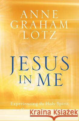 Jesus in Me: Experiencing the Holy Spirit as a Constant Companion Graham Lotz, Anne 9780525651048 Multnomah Books