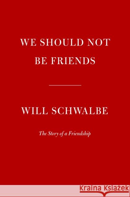 We Should Not Be Friends: The Story of a Friendship Will Schwalbe 9780525654933 