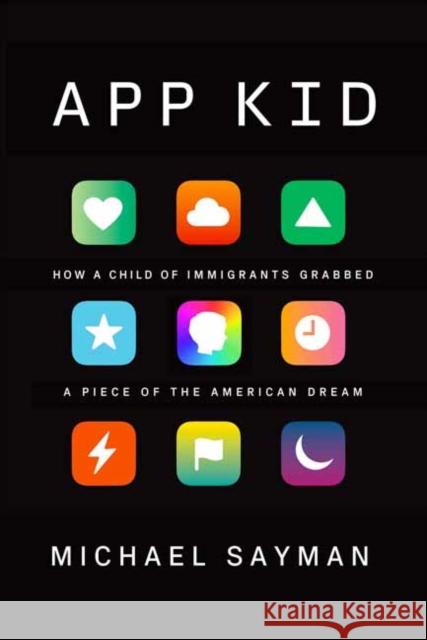 App Kid: How a Child of Immigrants Grabbed a Piece of the American Dream Michael Sayman 9780525656197 Alfred A. Knopf
