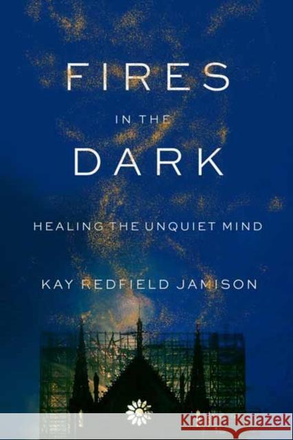 Fires in the Dark: Healing the Unquiet Mind Kay Redfield Jamison 9780525657170