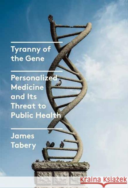 Tyranny of the Gene: Personalized Medicine and Its Threat to Public Health James Tabery 9780525658207 Alfred A. Knopf