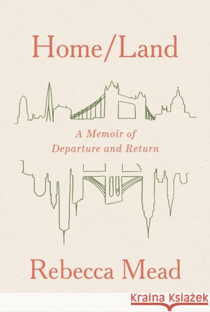 Home/Land: A Memoir of Departure and Return Rebecca Mead 9780525658719