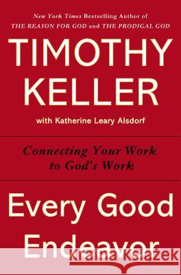 Every Good Endeavor: Connecting Your Work to God's Work Timothy Keller 9780525952701