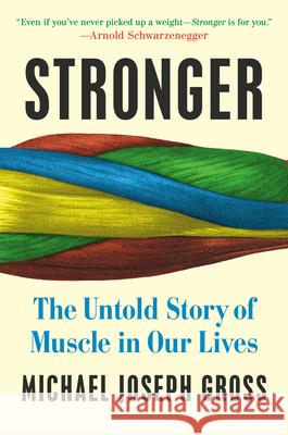 Stronger: The Untold Story of Muscle in Our Lives Michael Joseph Gross 9780525955238