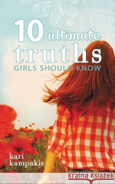 10 Ultimate Truths Girls Should Know Kari Kampakis 9780529111036 Thomas Nelson Publishers
