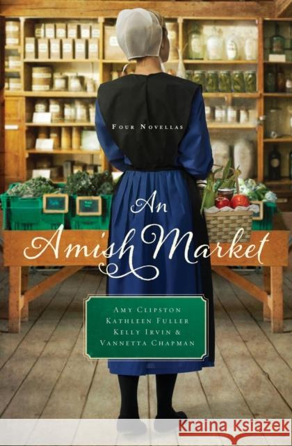 An Amish Market: Four Novellas Amy Clipston Kathleen Fuller Kelly Irvin 9780529118684 