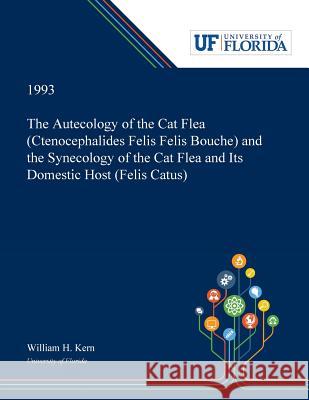 The Autecology of the Cat Flea (Ctenocephalides Felis Felis Bouche) and the Synecology of the Cat Flea and Its Domestic Host (Felis Catus) William Kern 9780530000008