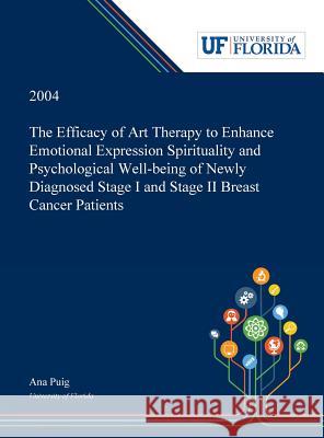 The Efficacy of Art Therapy to Enhance Emotional Expression Spirituality and Psychological Well-being of Newly Diagnosed Stage I and Stage II Breast Cancer Patients Ana Puig 9780530000534