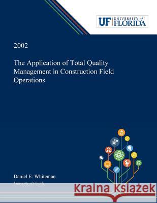 The Application of Total Quality Management in Construction Field Operations Daniel Whiteman 9780530001784 Dissertation Discovery Company