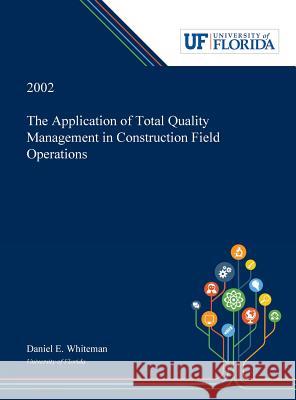 The Application of Total Quality Management in Construction Field Operations Daniel Whiteman 9780530001791