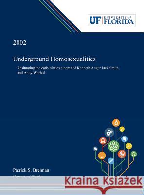 Underground Homosexualities: Resituating the Early Sixties Cinema of Kenneth Anger Jack Smith and Andy Warhol Patrick Brennan 9780530001852 Dissertation Discovery Company
