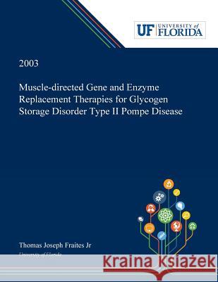 Muscle-directed Gene and Enzyme Replacement Therapies for Glycogen Storage Disorder Type II Pompe Disease Thomas Fraites, Jr 9780530001906 Dissertation Discovery Company