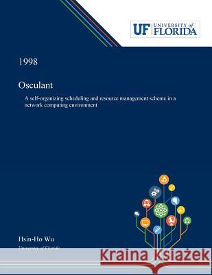 Osculant: A Self-organizing Scheduling and Resource Management Scheme in a Network Computing Environment Wu, Hsin-Ho 9780530002484 Dissertation Discovery Company