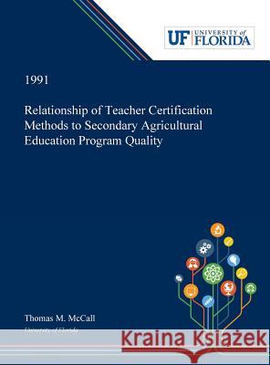 Relationship of Teacher Certification Methods to Secondary Agricultural Education Program Quality Thomas McCall 9780530005393