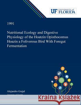 Nutritional Ecology and Digestive Physiology of the Hoatzin Opisthocomus Hoazin a Folivorous Bird With Foregut Fermentation Alejandro Grajal 9780530005805 Dissertation Discovery Company