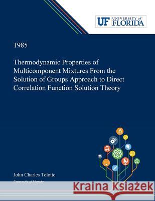 Thermodynamic Properties of Multicomponent Mixtures From the Solution of Groups Approach to Direct Correlation Function Solution Theory John Telotte 9780530006529