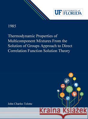 Thermodynamic Properties of Multicomponent Mixtures From the Solution of Groups Approach to Direct Correlation Function Solution Theory John Telotte 9780530006536