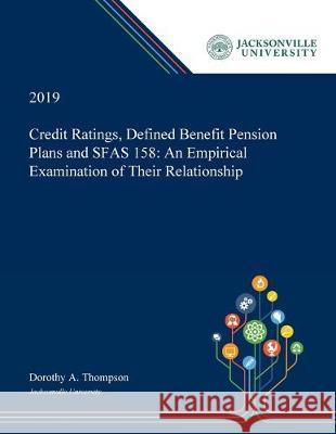 Credit Ratings, Defined Benefit Pension Plans and SFAS 158: An Empirical Examination of Their Relationship Dorothy Thompson 9780530008387