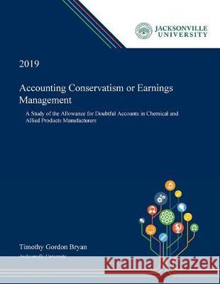 Accounting Conservatism or Earnings Management: A Study of the Allowance for Doubtful Accounts in Chemical and Allied Products Manufacturers Timothy Bryan 9780530008400 Dissertation Discovery Company