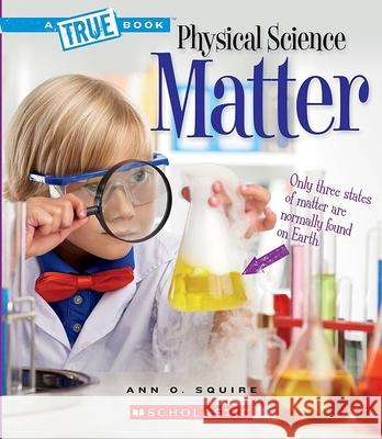 Matter (a True Book: Physical Science) Squire, Ann O. 9780531136041 C. Press/F. Watts Trade