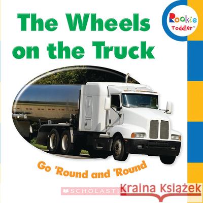 The Wheels on the Truck Go 'Round and 'Round (Rookie Toddler) Scholastic 9780531208557 Children's Press