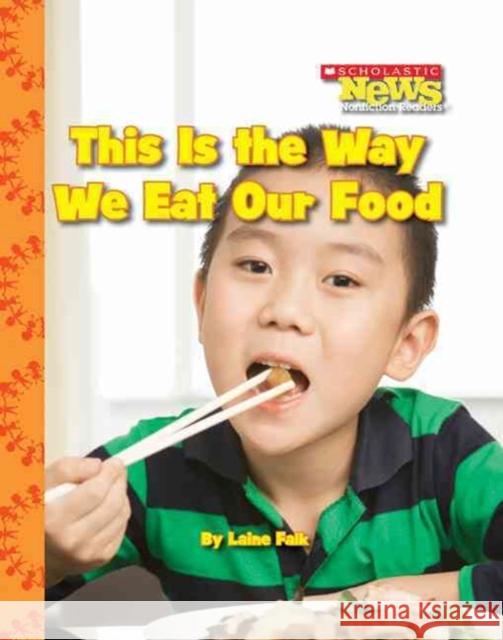 This Is the Way We Eat Our Food (Scholastic News Nonfiction Readers: Kids Like Me) Laine Falk 9780531214398 Scholastic Inc.