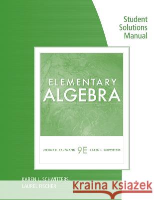 Student Solutions Manual for Kaufmann/Schwitters' Elementary Algebra, 9th Jerome E Kaufmann, Karen L Schwitters 9780538739566 Cengage Learning, Inc