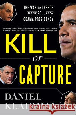 Kill or Capture: The War on Terror and the Soul of the Obama Presidency Daniel Klaidman 9780544002166