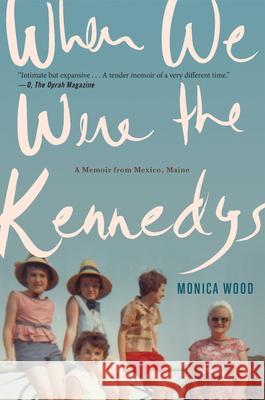 When We Were the Kennedys: A Memoir from Mexico, Maine Monica Wood 9780544002326