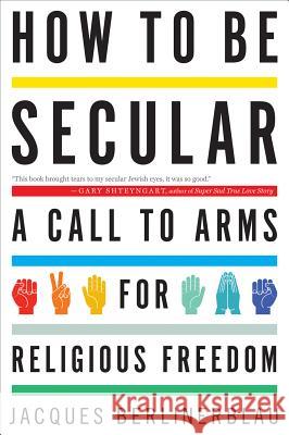 How to Be Secular: A Call to Arms for Religious Freedom Jacques Berlinerblau 9780544105164