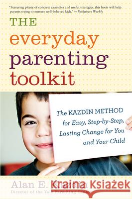 The Everyday Parenting Toolkit: The Kazdin Method for Easy, Step-By-Step, Lasting Change for You and Your Child Kazdin, Alan E. 9780544227828 Mariner Books