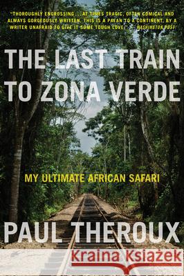 The Last Train to Zona Verde: My Ultimate African Safari Paul Theroux 9780544227934 Mariner Books