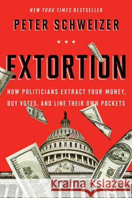 Extortion: How Politicians Extract Your Money, Buy Votes, and Line Their Own Pockets Peter Schweizer 9780544334557 Mariner Books